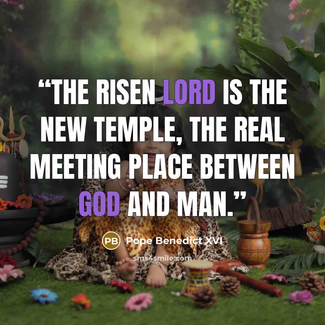 “The risen Lord is the new Temple, the real meeting place between God and man.” quote by Pope Benedict XVI