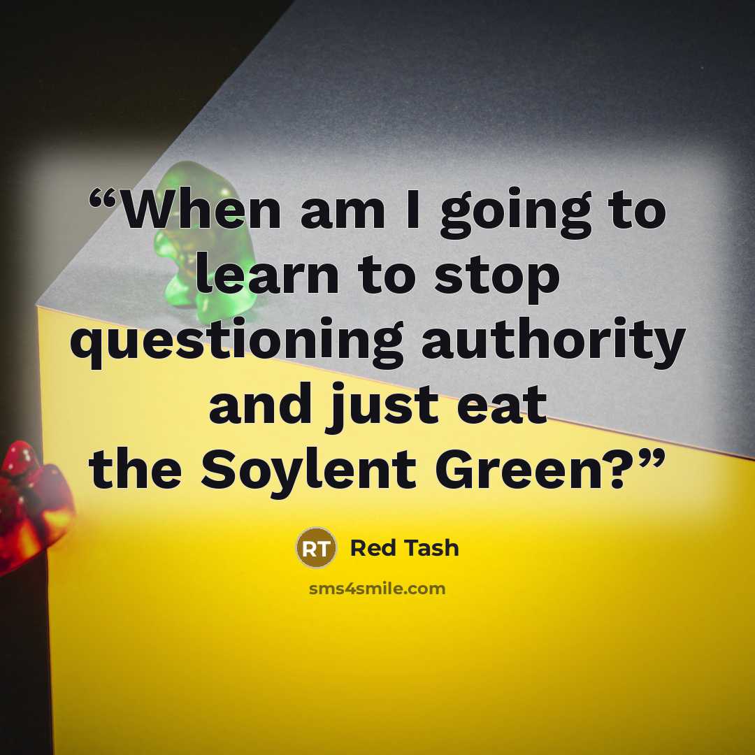 “When am I going to learn to stop questioning authority and just eat the Soylent Green?” quote by Red Tash