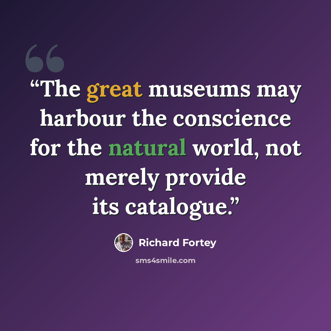 “The great museums may harbour the conscience for the natural world, not merely provide its catalogue.” quote by Richard Fortey