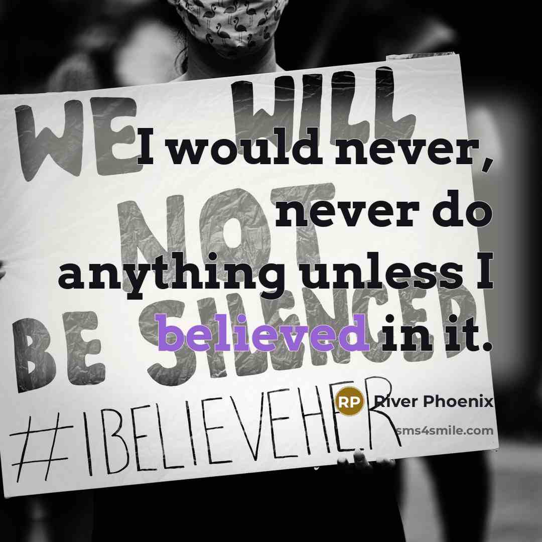 “I would never, never do anything unless I believed in it.” quote by River Phoenix