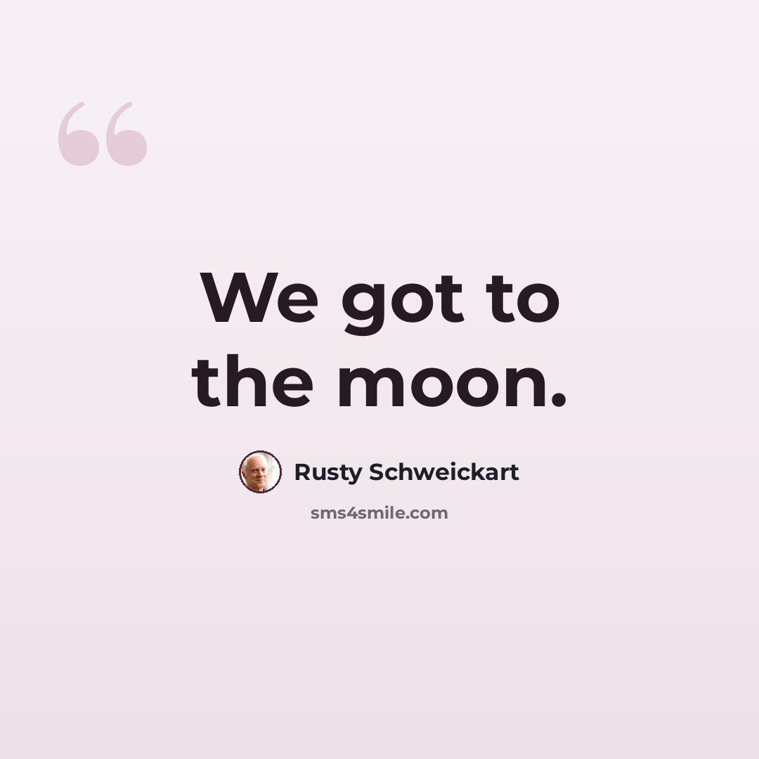 “We got to the moon.” quote by Rusty Schweickart
