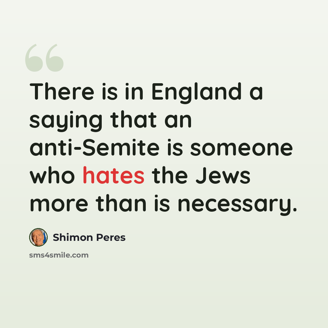 “There is in England a saying that an anti-Semite is someone who hates the Jews more than is necessary.” quote by Shimon Peres