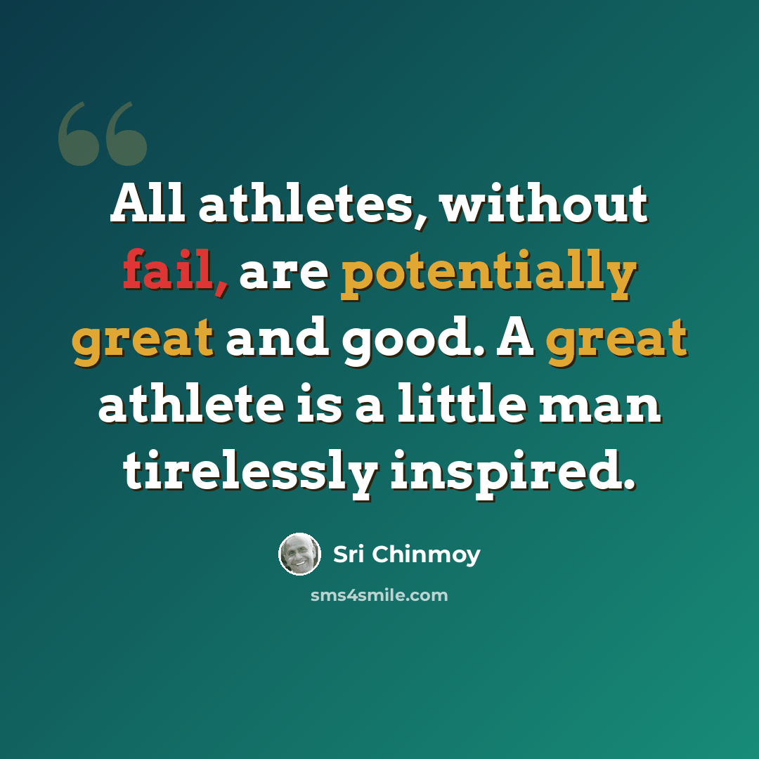 “All athletes, without fail, are potentially great and good. A great athlete is a little man tirelessly inspired.” quote by Sri Chinmoy