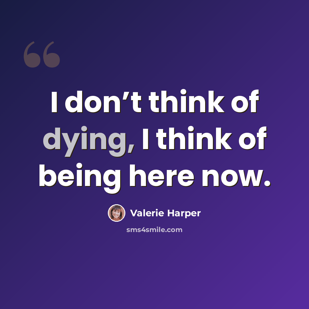 “I don’t think of dying, I think of being here now.” quote by Valerie Harper
