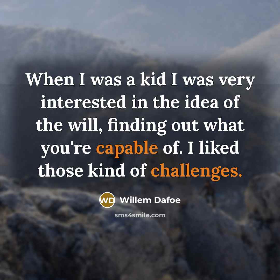 “When I was a kid I was very interested in the idea of the will, finding out what you're capable of. I liked those kind of challenges.” quote by Willem Dafoe