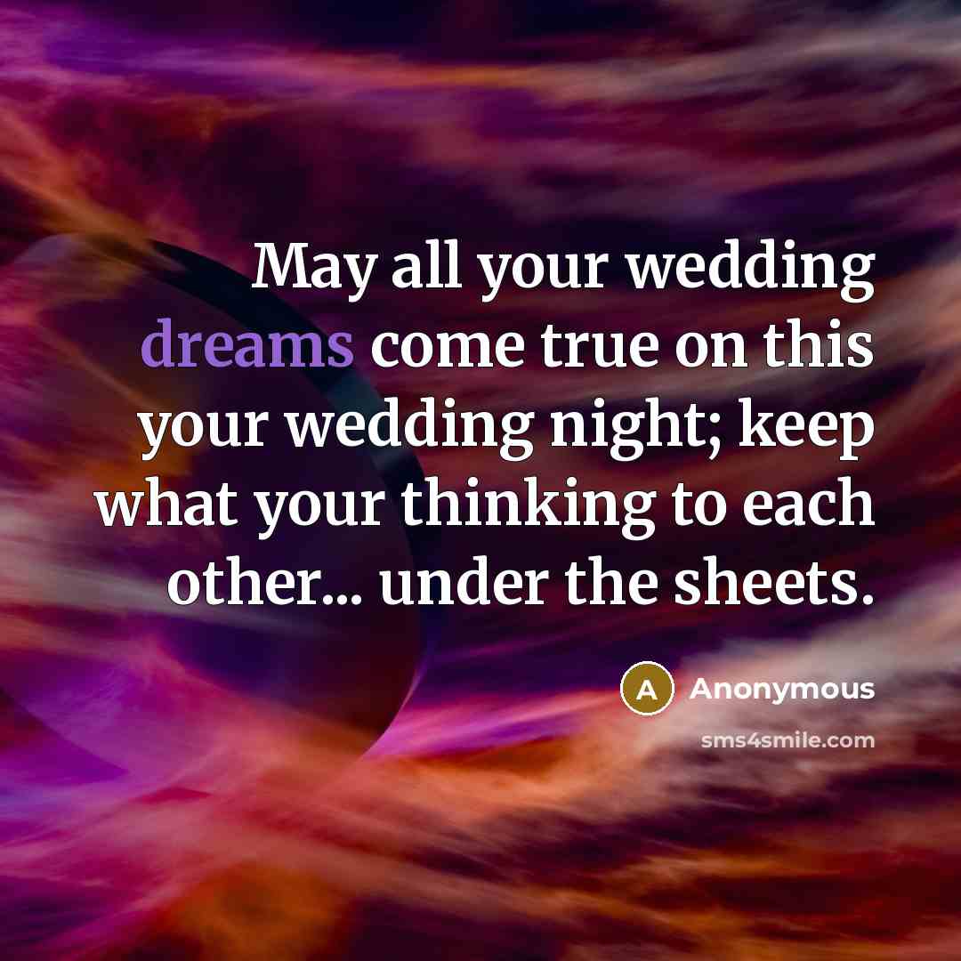 “May all your wedding dreams come true on this your wedding night; keep what your thinking to each other... under the sheets.” quote by Anonymous