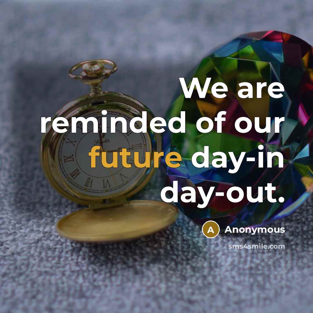 “We are reminded of our future day-in day-out.” quote by Anonymous