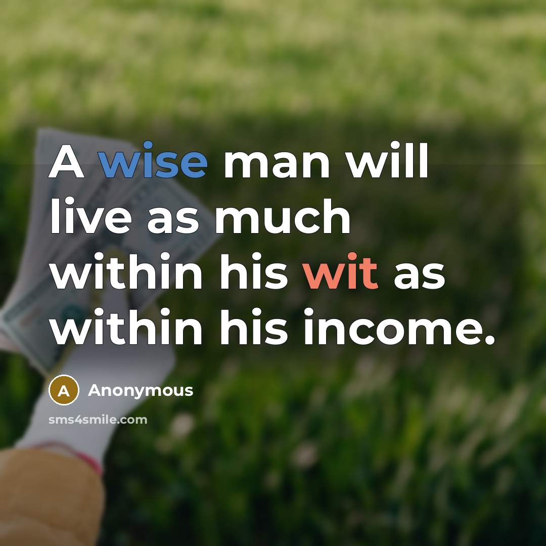 “A wise man will live as much within his wit as within his income.” quote by Anonymous