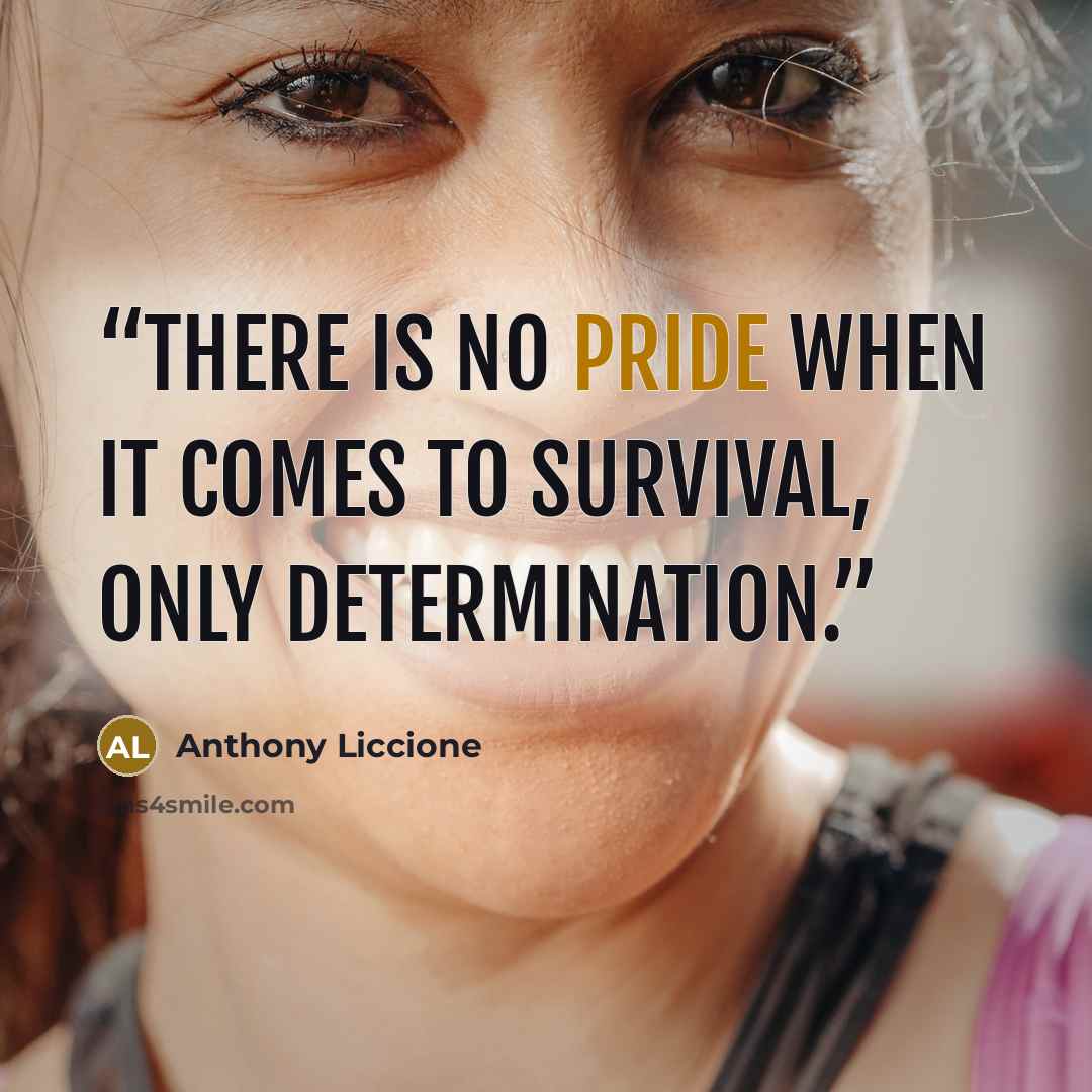 “There is no pride when it comes to survival, only determination.” quote by Anthony Liccione