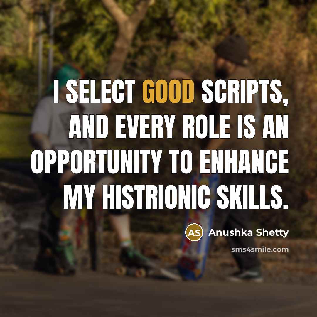 “I select good scripts, and every role is an opportunity to enhance my histrionic skills.” quote by Anushka Shetty