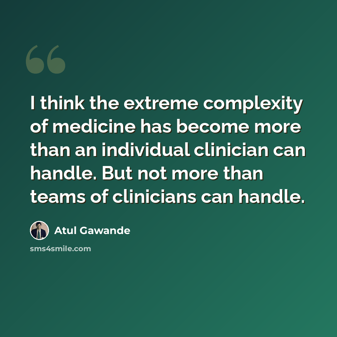 “I think the extreme complexity of medicine has become more than an individual clinician can handle. But not more than teams of clinicians can handle.” quote by Atul Gawande