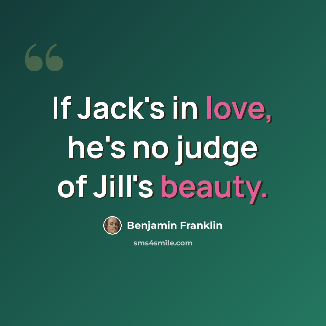 “If Jack's in love, he's no judge of Jill's beauty.” quote by Benjamin Franklin