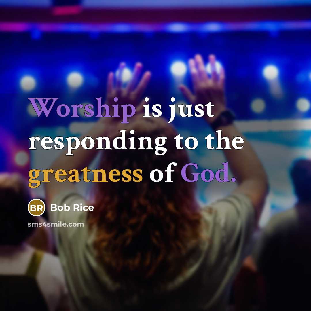 “Worship is just responding to the greatness of God.” quote by Bob Rice
