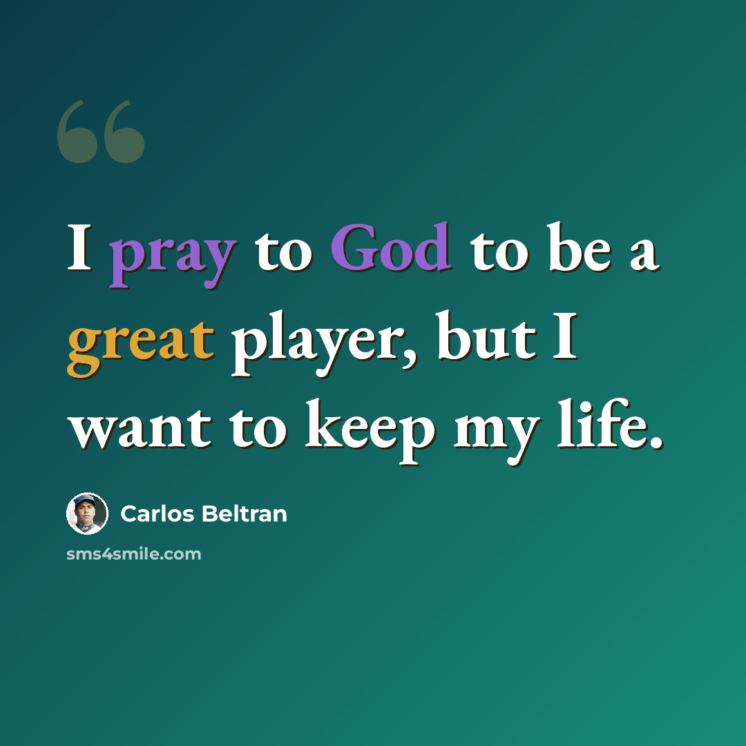 “I pray to God to be a great player, but I want to keep my life.” quote by Carlos Beltran