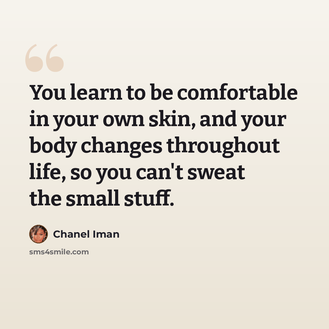 “You learn to be comfortable in your own skin, and your body changes throughout life, so you can't sweat the small stuff.” quote by Chanel Iman