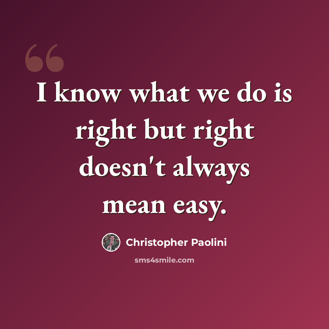 “I know what we do is right but right doesn't always mean easy.” quote by Christopher Paolini