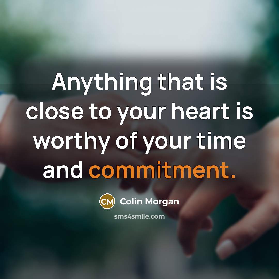 “Anything that is close to your heart is worthy of your time and commitment.” quote by Colin Morgan