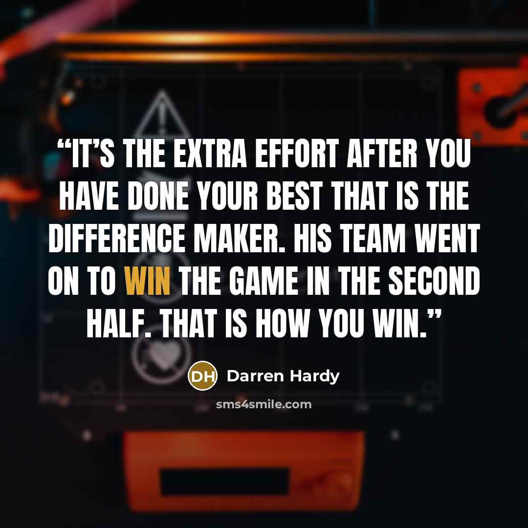 “It’s the extra effort after you have done your best that is the difference maker. His team went on to win the game in the second half. That is how you win.” quote by Darren Hardy