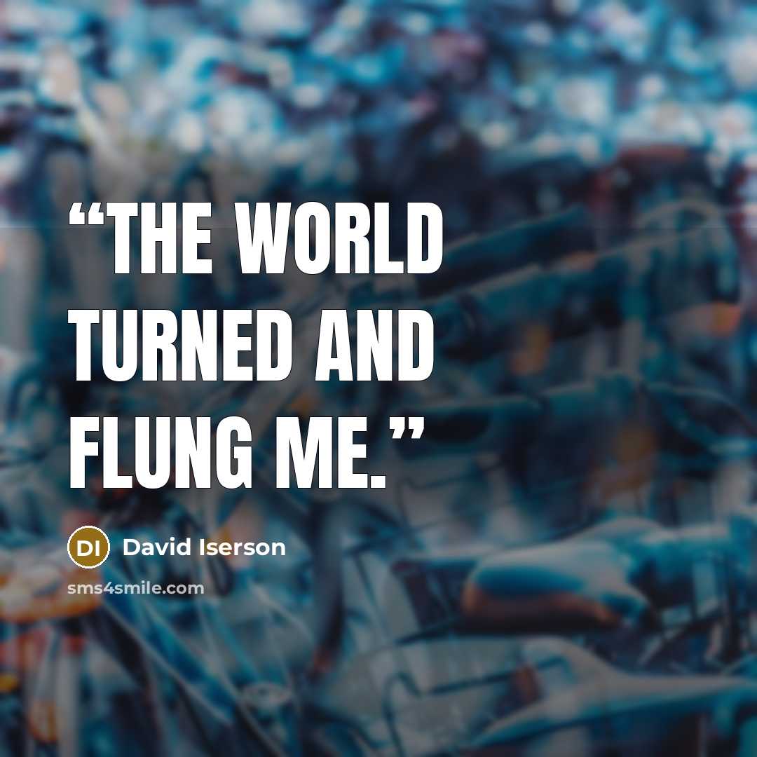 “The world turned and flung me.” quote by David Iserson