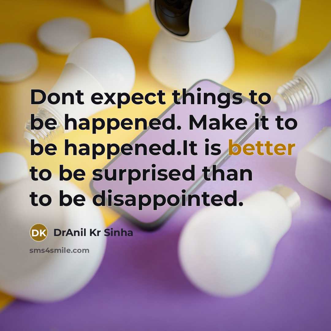 “Dont expect things to be happened. Make it to be happened.It is better to be surprised than to be disappointed.” quote by DrAnil Kr Sinha