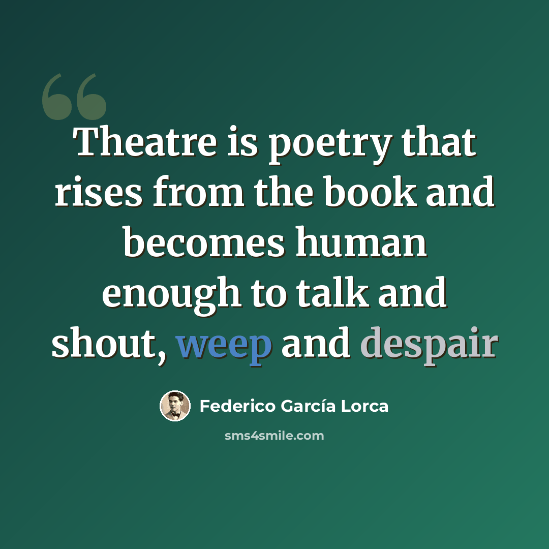 “Theatre is poetry that rises from the book and becomes human enough to talk and shout, weep and despair” quote by Federico Garcia Lorca