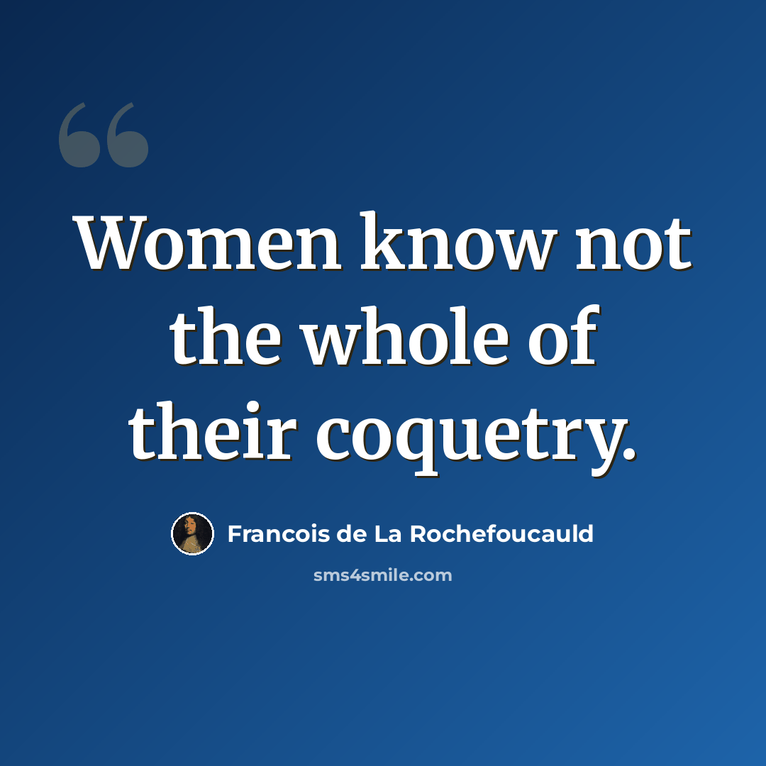 “Women know not the whole of their coquetry.” quote by Francois de La Rochefoucauld