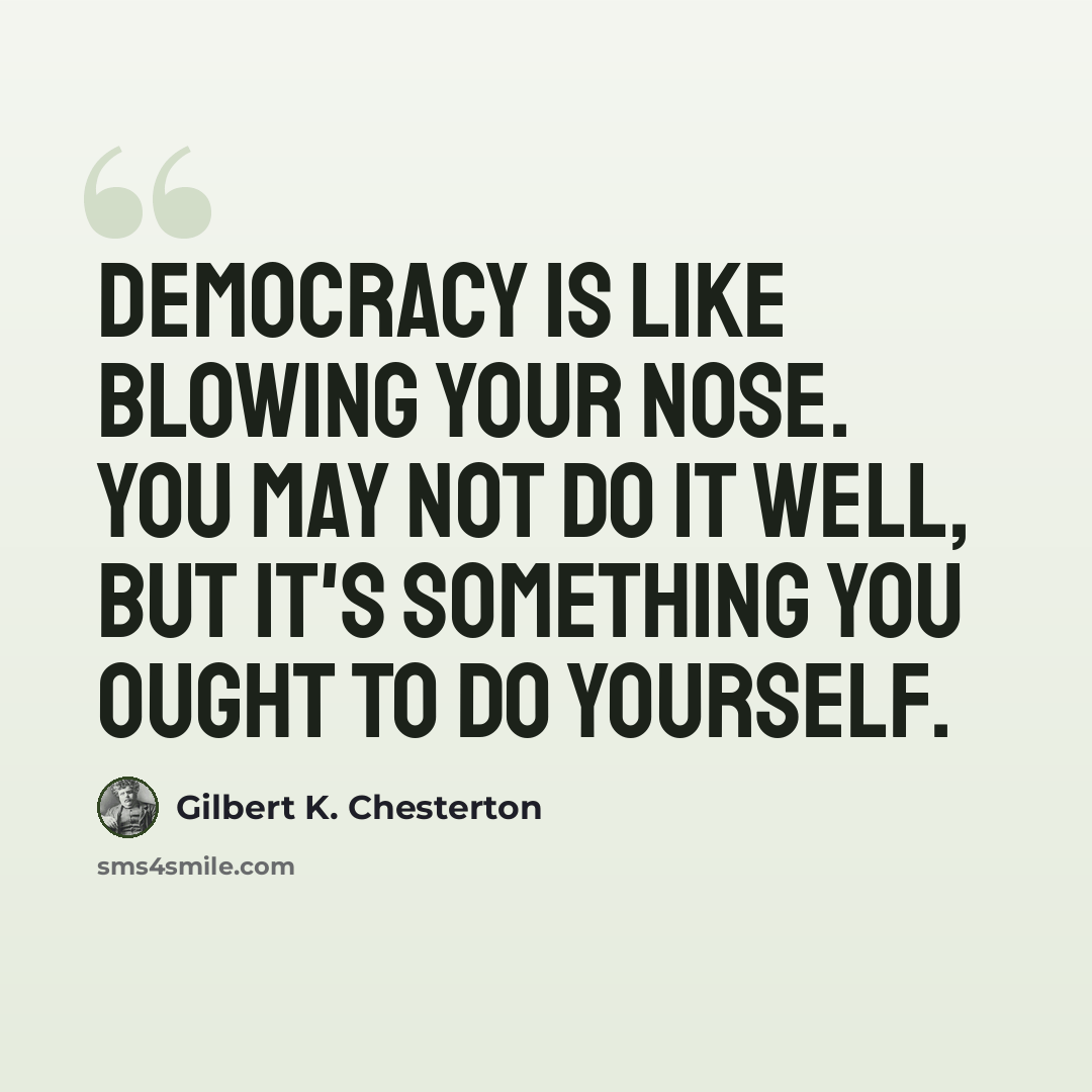 “Democracy is like blowing your nose. You may not do it well, but it's something you ought to do yourself.” quote by Gilbert K. Chesterton