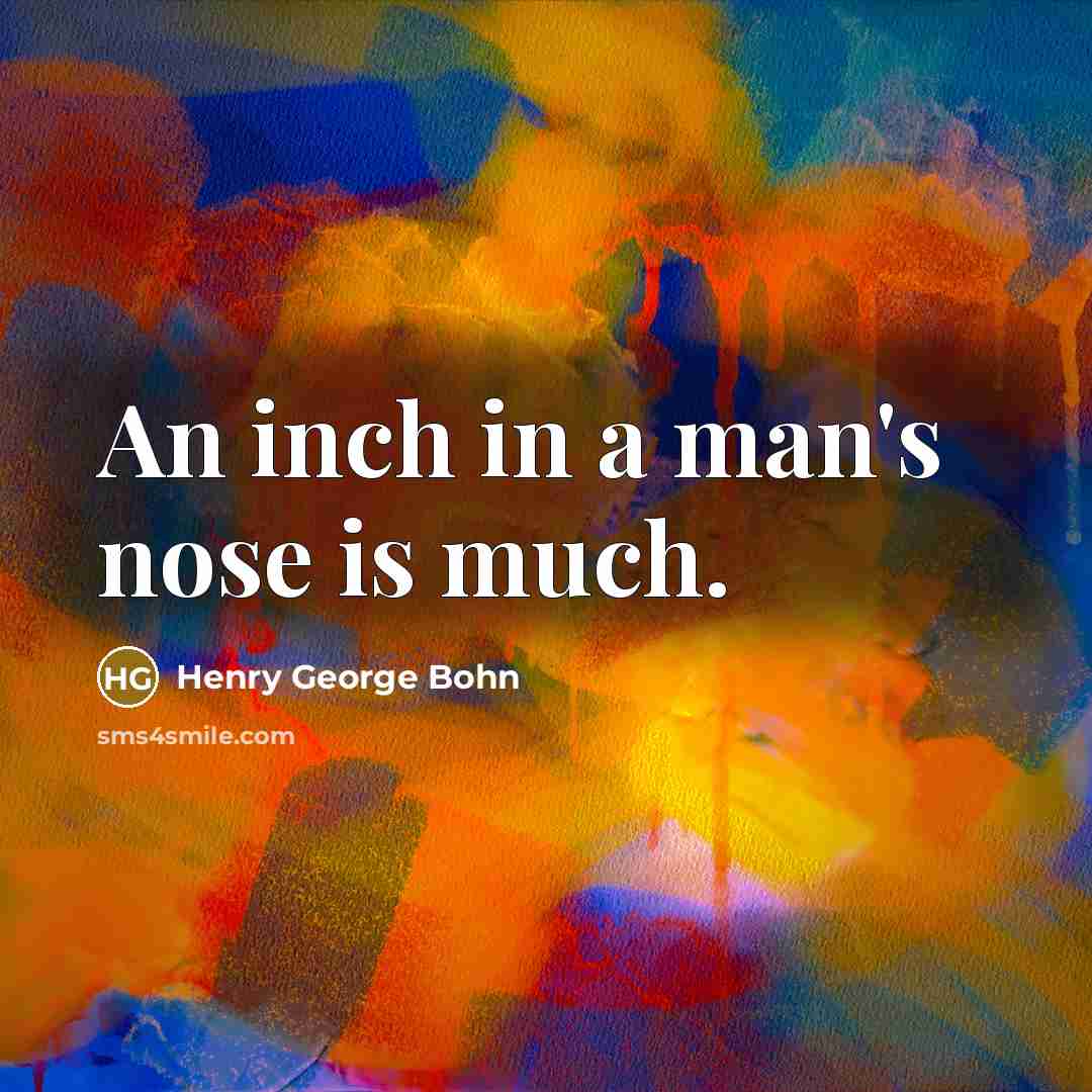 “An inch in a man's nose is much.” quote by Henry George Bohn
