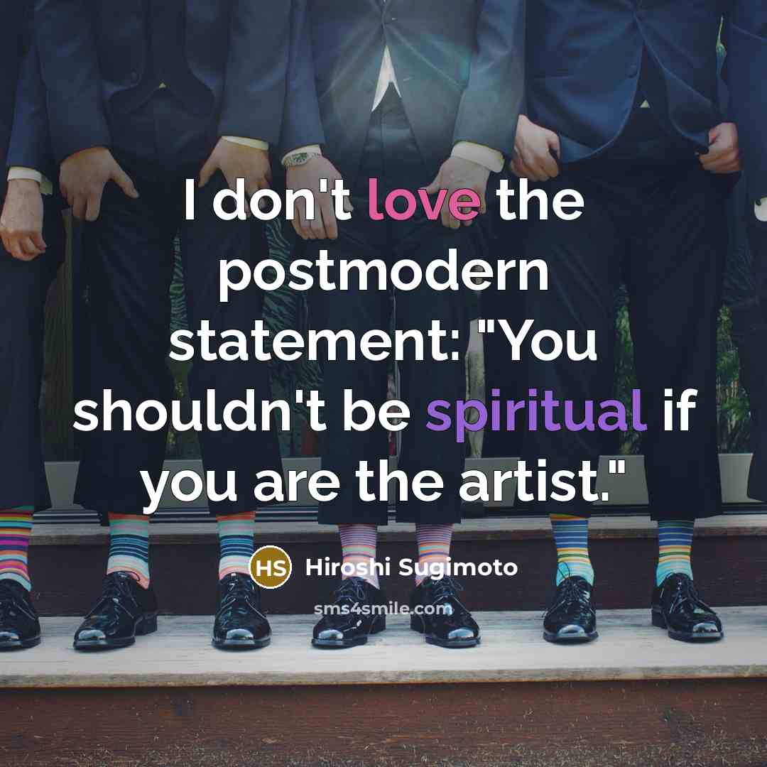 “I don't love the postmodern statement: "You shouldn't be spiritual if you are the artist."” quote by Hiroshi Sugimoto