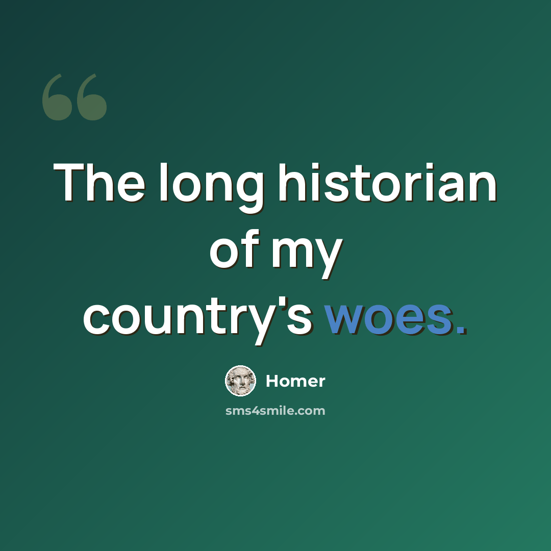 “The long historian of my country's woes.” quote by Homer