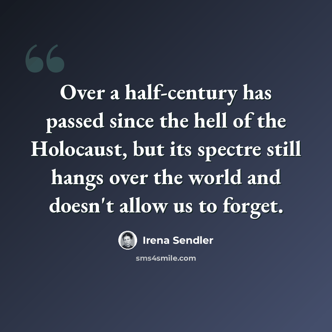 “Over a half-century has passed since the hell of the Holocaust, but its spectre still hangs over the world and doesn't allow us to forget.” quote by Irena Sendler