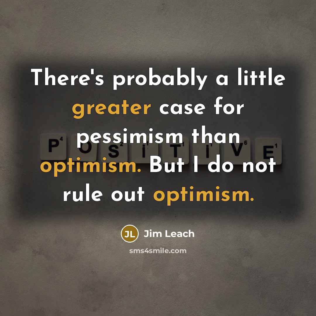 “There's probably a little greater case for pessimism than optimism. But I do not rule out optimism.” quote by Jim Leach
