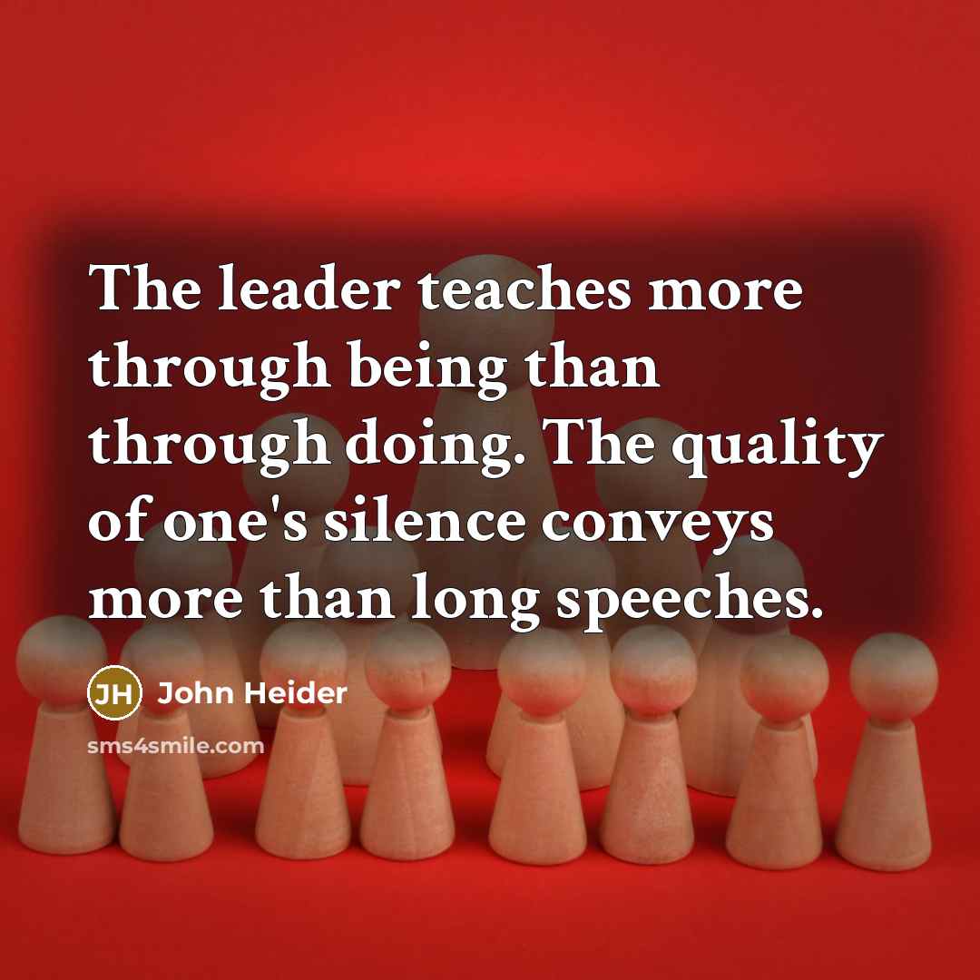 “The leader teaches more through being than through doing. The quality of one's silence conveys more than long speeches.” quote by John Heider
