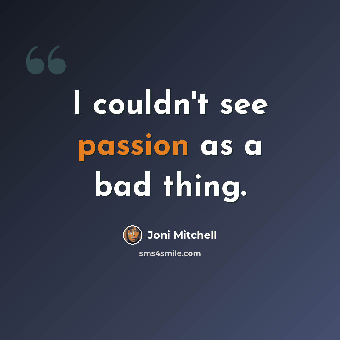 “I couldn't see passion as a bad thing.” quote by Joni Mitchell