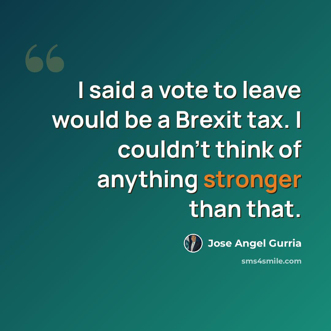 “I said a vote to leave would be a Brexit tax. I couldn't think of anything stronger than that.” quote by Jose Angel Gurria