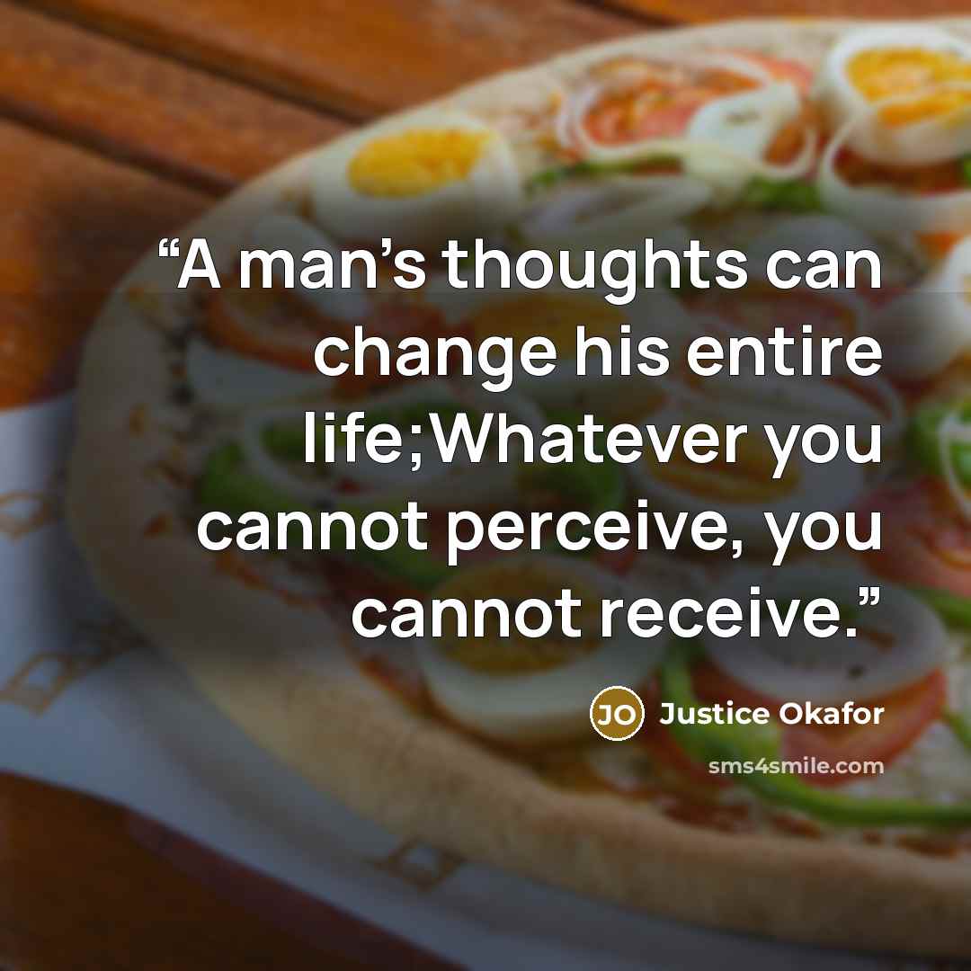 “A man’s thoughts can change his entire life;Whatever you cannot perceive, you cannot receive.” quote by Justice Okafor