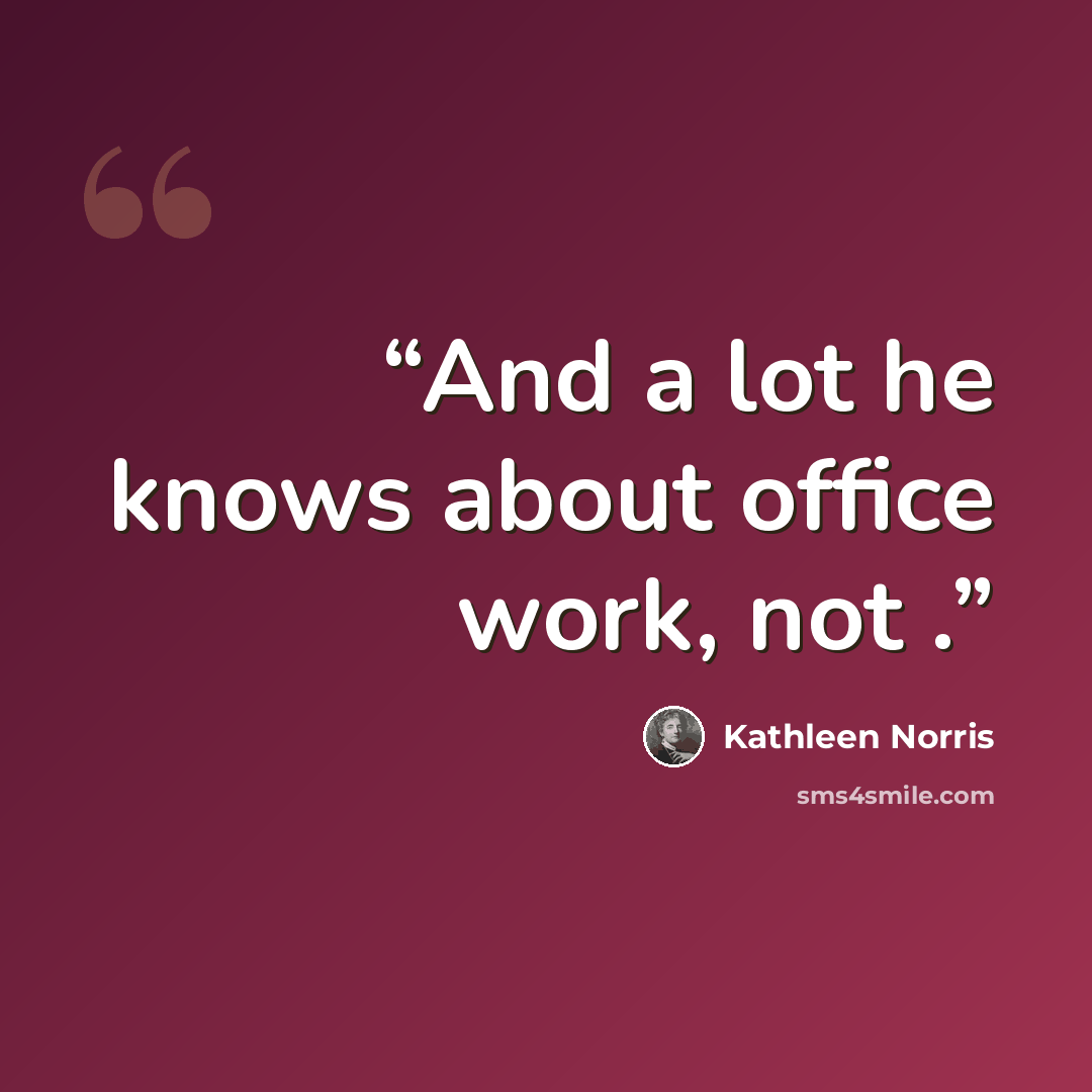 “And a lot he knows about office work, not .” quote by Kathleen Norris
