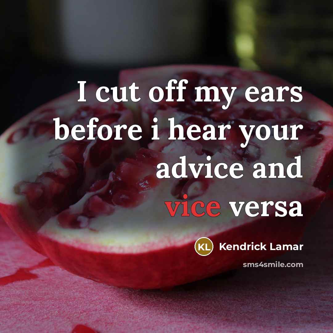 “I cut off my ears before i hear your advice and vice versa” quote by Kendrick Lamar