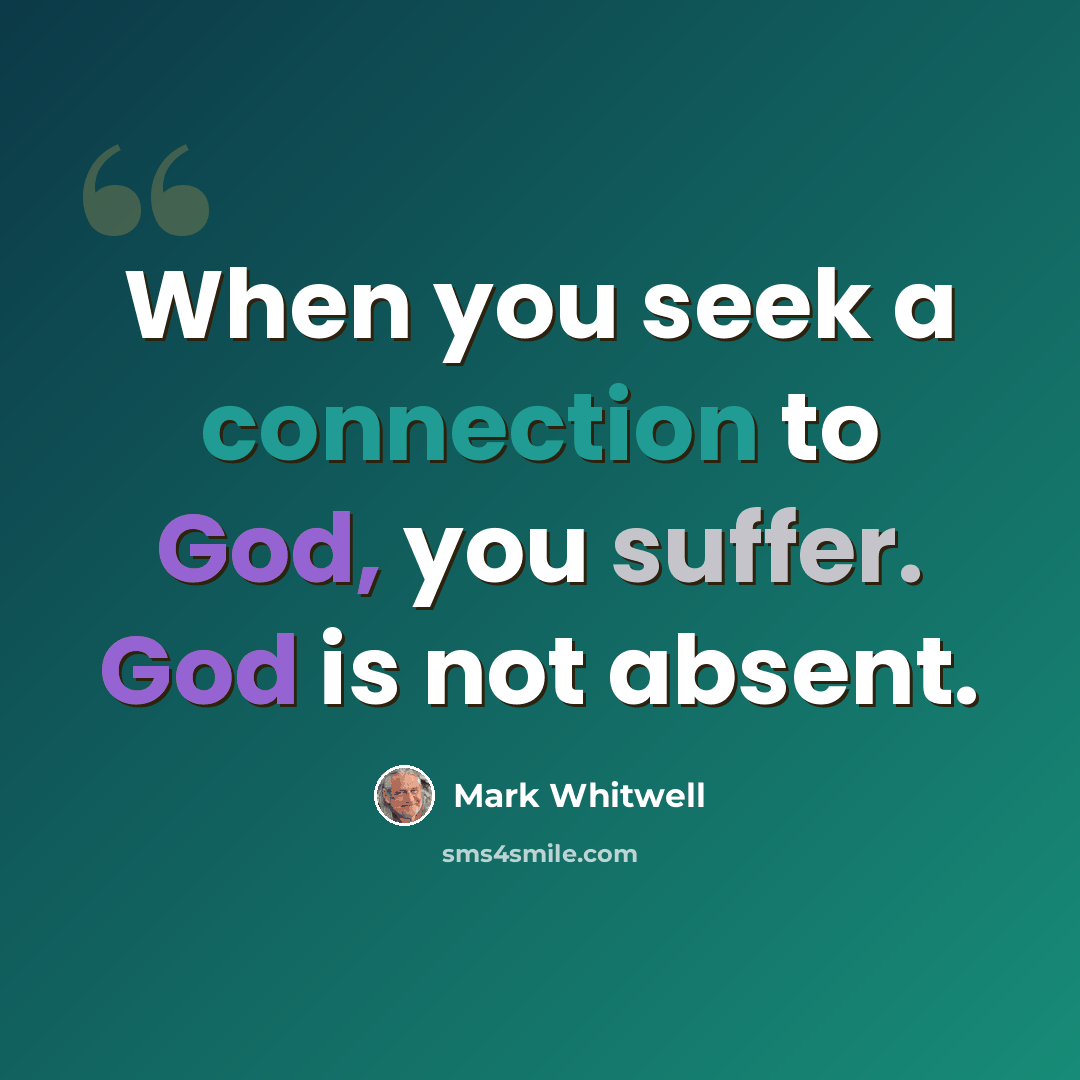 “When you seek a connection to God, you suffer. God is not absent.” quote by Mark Whitwell