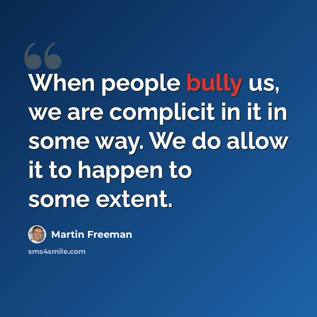 “When people bully us, we are complicit in it in some way. We do allow it to happen to some extent.” quote by Martin Freeman