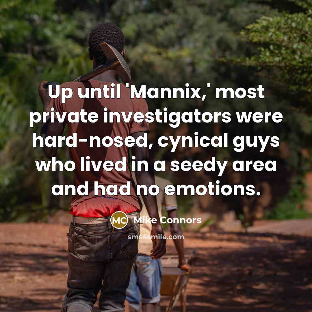 “Up until 'Mannix,' most private investigators were hard-nosed, cynical guys who lived in a seedy area and had no emotions.” quote by Mike Connors