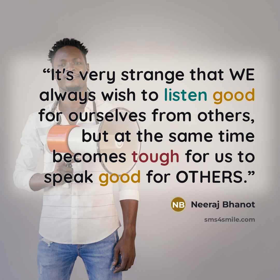“It's very strange that WE always wish to listen good for ourselves from others, but at the same time becomes tough for us to speak good for OTHERS.” quote by Neeraj Bhanot