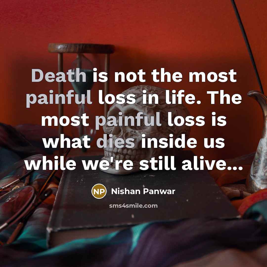 “Death is not the most painful loss in life. The most painful loss is what dies inside us while we're still alive...” quote by Nishan Panwar