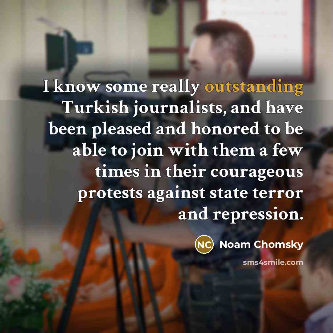 “I know some really outstanding Turkish journalists, and have been pleased and honored to be able to join with them a few times in their courageous protests against state terror and repression.” quote by Noam Chomsky