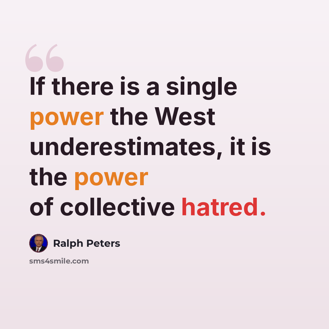 “If there is a single power the West underestimates, it is the power of collective hatred.” quote by Ralph Peters