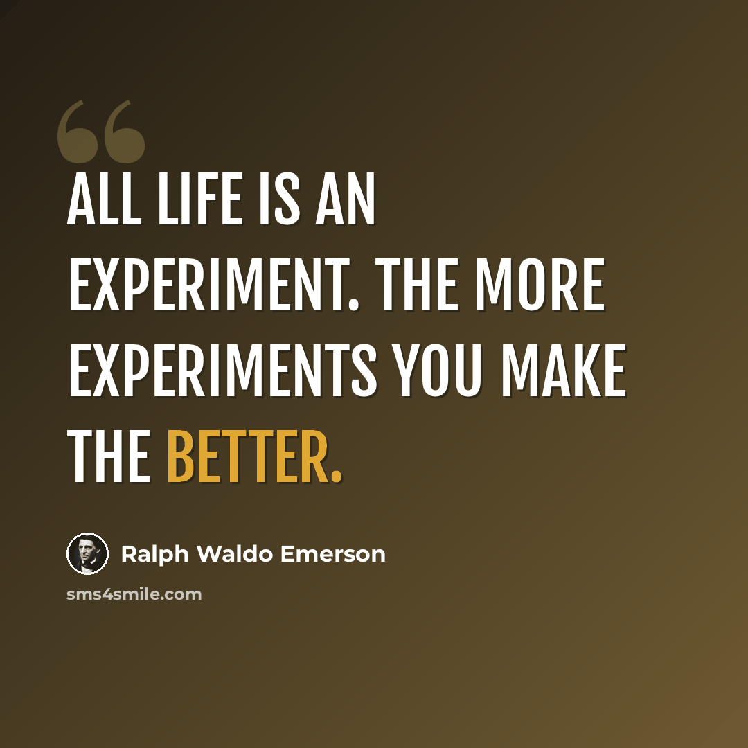 “All life is an experiment. The more experiments you make the better.” quote by Ralph Waldo Emerson