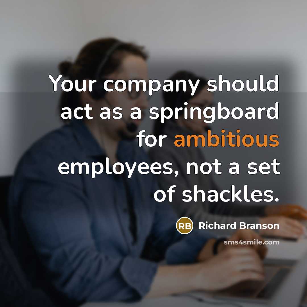 “Your company should act as a springboard for ambitious employees, not a set of shackles.” quote by Richard Branson