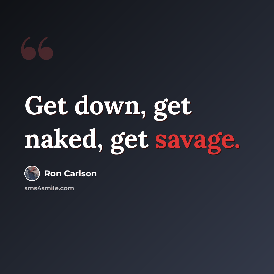 “Get down, get naked, get savage.” quote by Ron Carlson