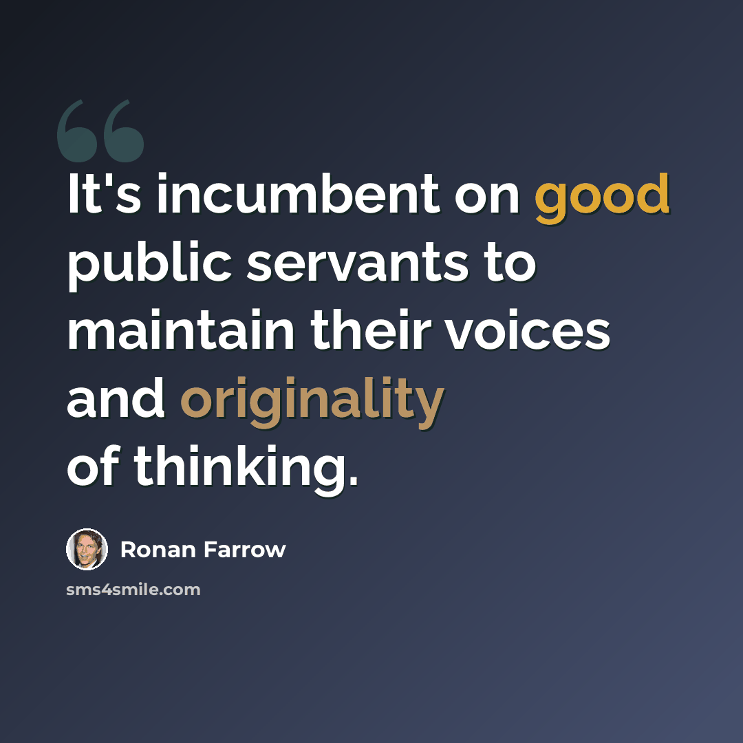 “It's incumbent on good public servants to maintain their voices and originality of thinking.” quote by Ronan Farrow