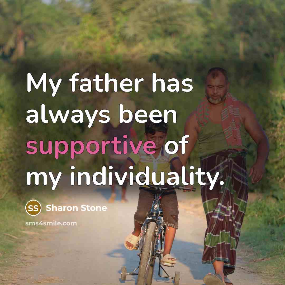 “My father has always been supportive of my individuality.” quote by Sharon Stone